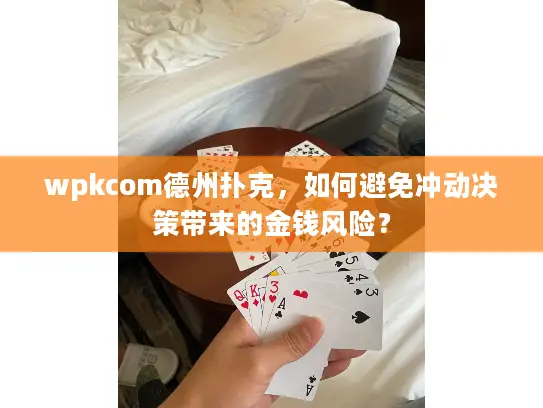 wpkcom德州扑克，如何避免冲动决策带来的金钱风险？