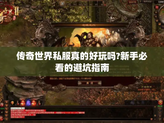 传奇世界私服真的好玩吗?新手必看的避坑指南 传奇世界私服真的好玩吗?新手必看的避坑指南