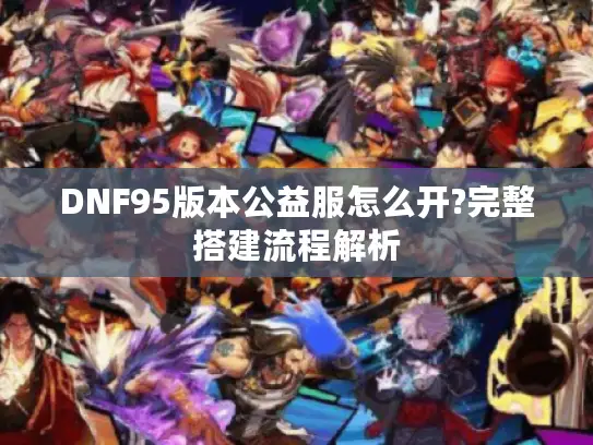 DNF95版本公益服怎么开?完整搭建流程解析