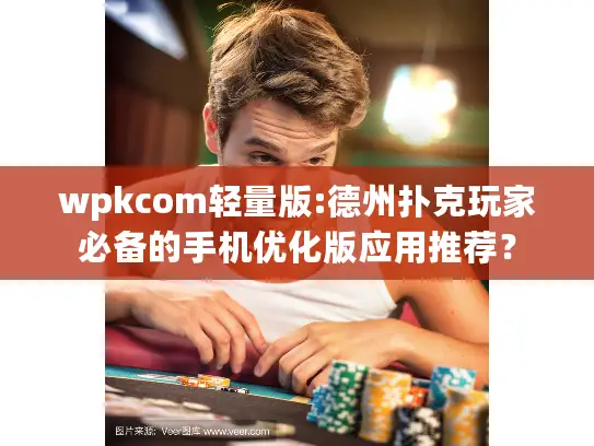 wpkcom轻量版:德州扑克玩家必备的手机优化版应用推荐？