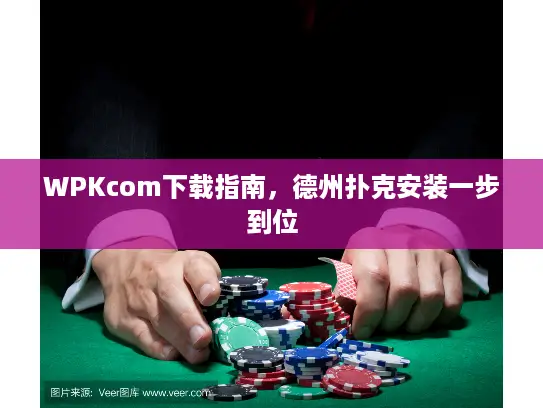 WPKcom下载指南，德州扑克安装一步到位