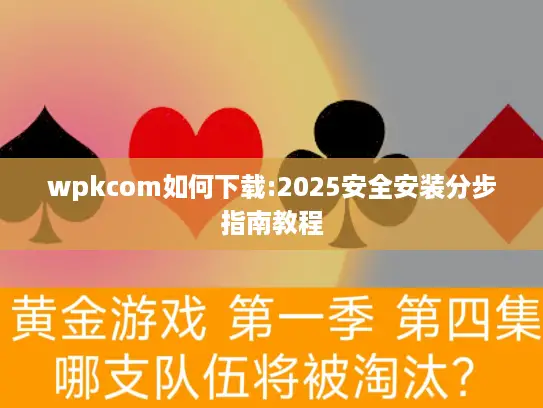 wpkcom如何下载:2025安全安装分步指南教程 wpkcom如何下载:2025安全安装分步指南教程