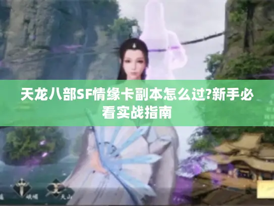 天龙八部SF情缘卡副本怎么过?新手必看实战指南 天龙八部SF情缘卡副本怎么过?新手必看实战指南