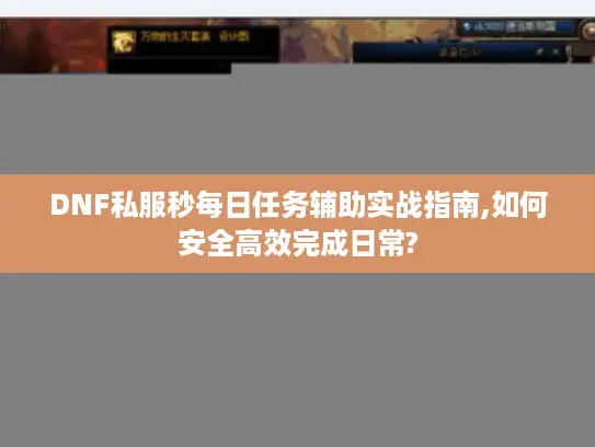 DNF私服秒每日任务辅助实战指南,如何安全高效完成日常?