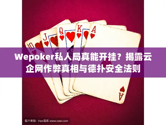 Wepoker私人局真能开挂？揭露云企网作弊真相与德扑安全法则