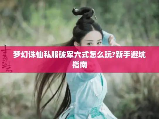 梦幻诛仙私服破军六式怎么玩?新手避坑指南