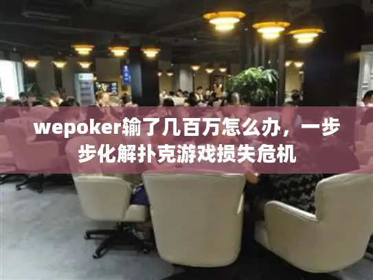 wepoker输了几百万怎么办，一步步化解扑克游戏损失危机
