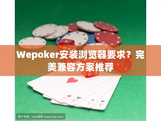 Wepoker安装浏览器要求?完美兼容方案推荐 Wepoker安装浏览器要求?完美兼容方案推荐
