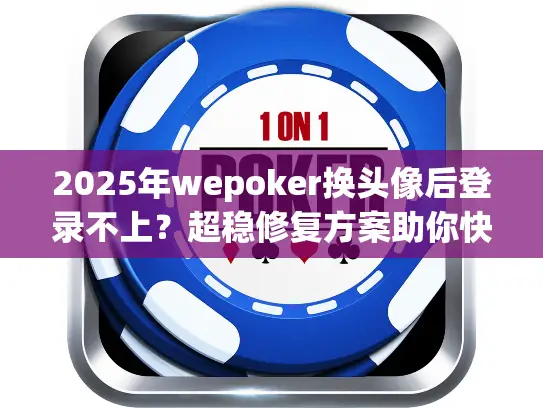 2025年wepoker换头像后登录不上?超稳修复方案助你快速解决 2025年wepoker换头像后登录不上?超稳修复方案助你快速解决
