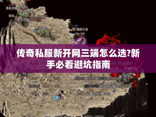 传奇私服新开网三端怎么选?新手必看避坑指南 传奇私服新开网三端怎么选?新手必看避坑指南