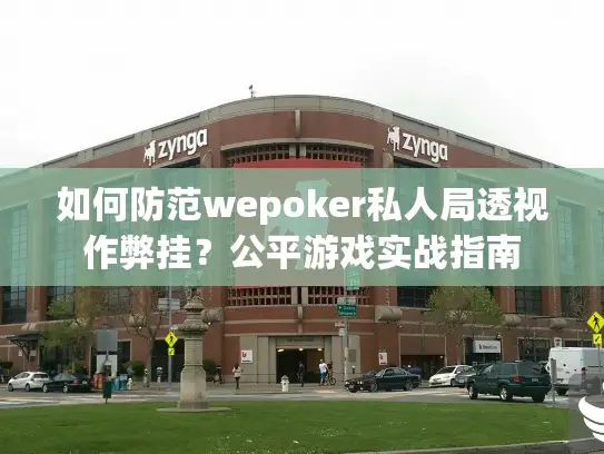 如何防范wepoker私人局透视作弊挂？公平游戏实战指南