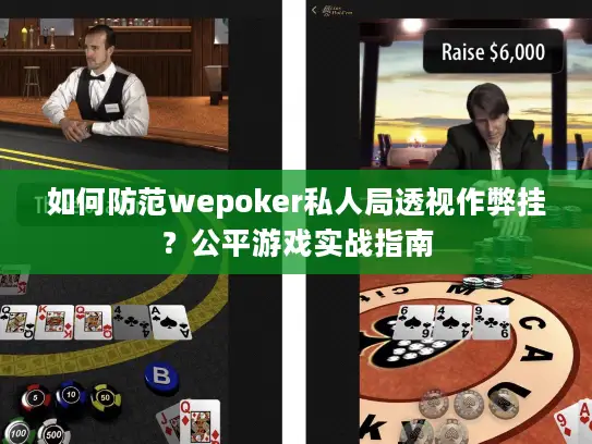 如何防范wepoker私人局透视作弊挂？公平游戏实战指南