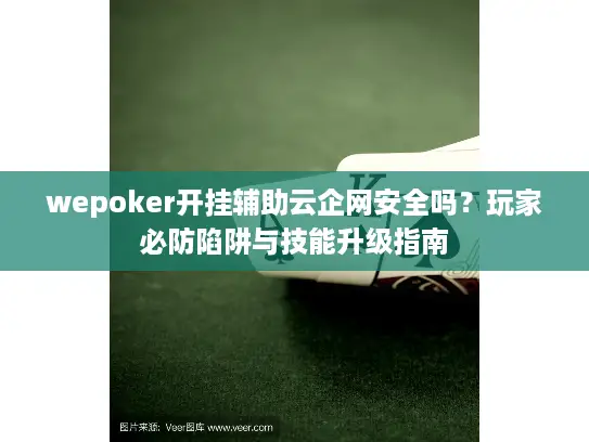 wepoker开挂辅助云企网安全吗？玩家必防陷阱与技能升级指南
