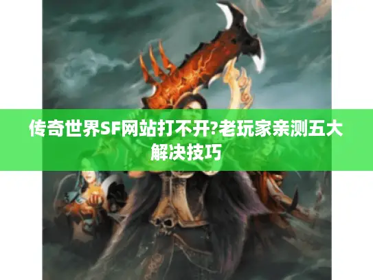 传奇世界SF网站打不开?老玩家亲测五大解决技巧