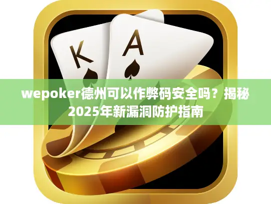 wepoker德州可以作弊码安全吗？揭秘2025年新漏洞防护指南