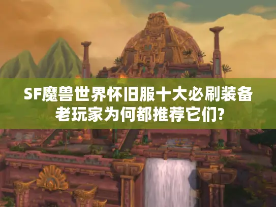SF魔兽世界怀旧服十大必刷装备 老玩家为何都推荐它们?