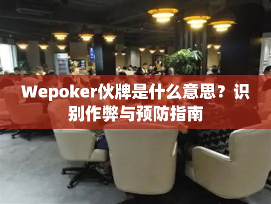 Wepoker伙牌是什么意思？识别作弊与预防指南