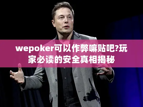 wepoker可以作弊嘛贴吧?玩家必读的安全真相揭秘 wepoker可以作弊嘛贴吧?玩家必读的安全真相揭秘