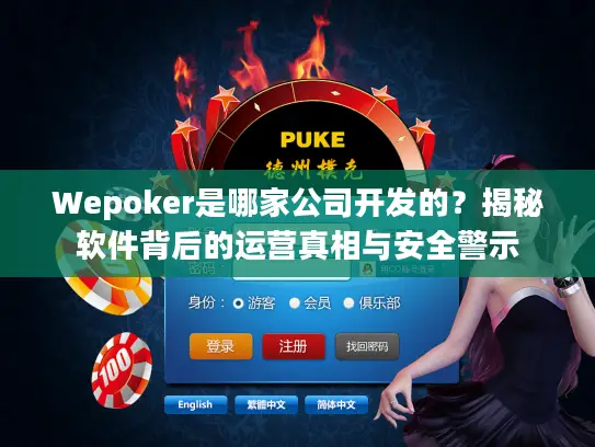 Wepoker是哪家公司开发的？揭秘软件背后的运营真相与安全警示