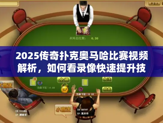 2025传奇扑克奥马哈比赛视频解析，如何看录像快速提升技术？