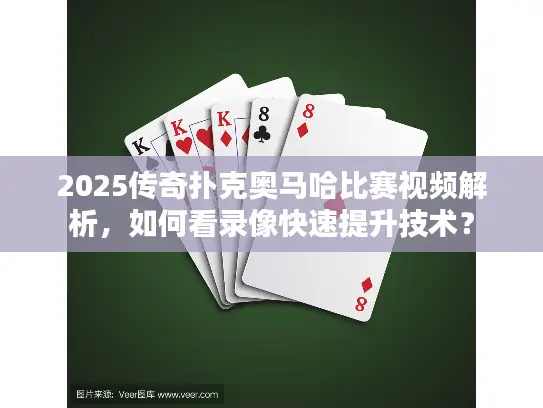 2025传奇扑克奥马哈比赛视频解析，如何看录像快速提升技术？