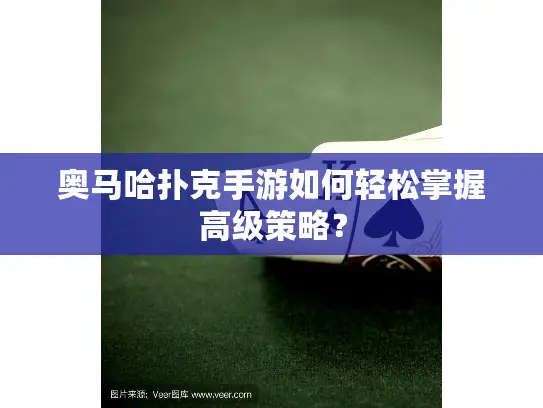 奥马哈扑克手游如何轻松掌握高级策略？
