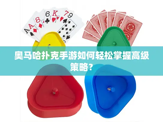 奥马哈扑克手游如何轻松掌握高级策略？