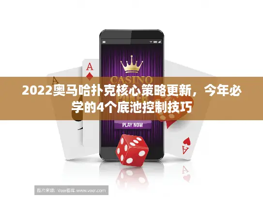 2022奥马哈扑克核心策略更新，今年必学的4个底池控制技巧