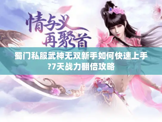 蜀门私服武神无双新手如何快速上手?7天战力翻倍攻略