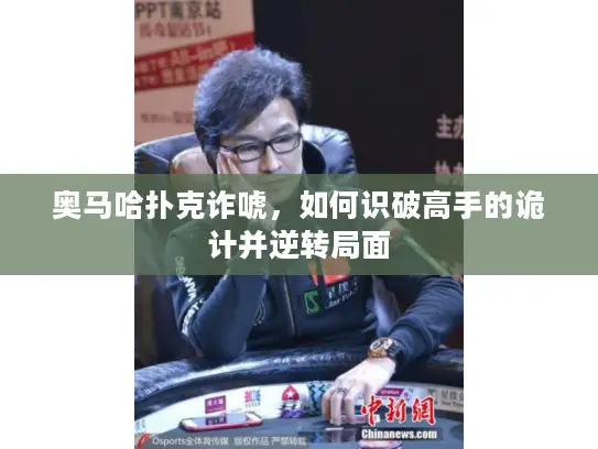 奥马哈扑克诈唬,如何识破高手的诡计并逆转局面 奥马哈扑克诈唬,如何识破高手的诡计并逆转局面