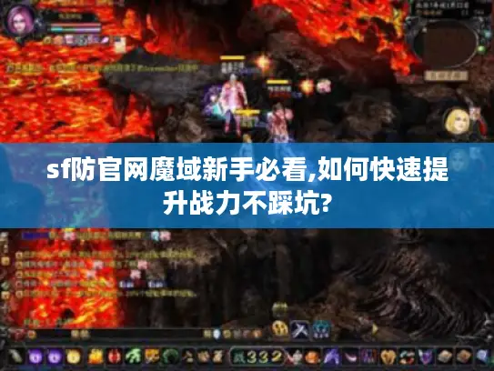 sf防官网魔域新手必看,如何快速提升战力不踩坑? sf防官网魔域新手必看,如何快速提升战力不踩坑?