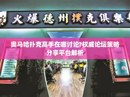 奥马哈扑克高手在哪讨论?权威论坛策略分享平台解析
