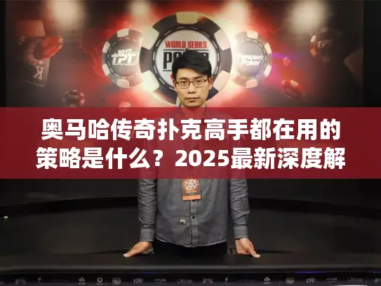 奥马哈传奇扑克高手都在用的策略是什么?2025最新深度解析 奥马哈传奇扑克高手都在用的策略是什么?2025最新深度解析