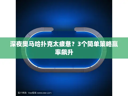 深夜奥马哈扑克太疲惫？3个简单策略赢率飙升