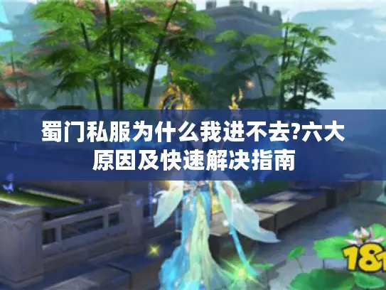 蜀门私服为什么我进不去?六大原因及快速解决指南