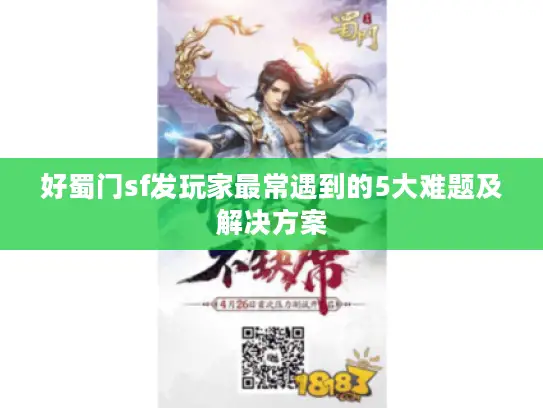 好蜀门sf发玩家最常遇到的5大难题及解决方案 好蜀门sf发玩家最常遇到的5大难题及解决方案
