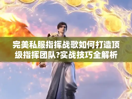 完美私服指挥战歌如何打造顶级指挥团队?实战技巧全解析