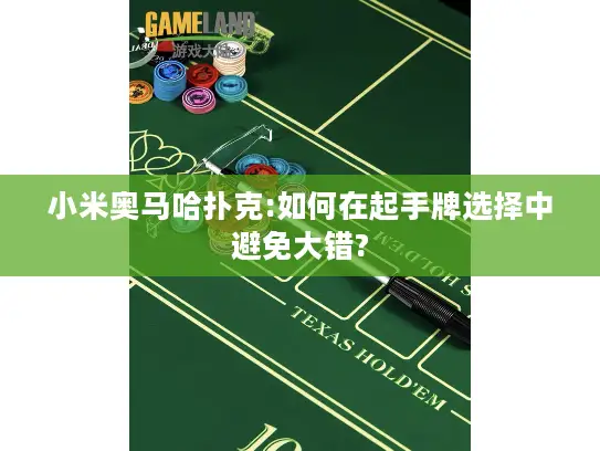 小米奥马哈扑克:如何在起手牌选择中避免大错?
