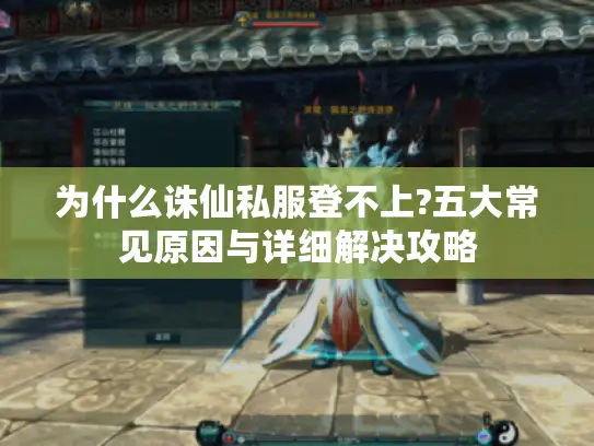 为什么诛仙私服登不上?五大常见原因与详细解决攻略