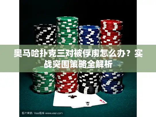 奥马哈扑克三对被俘虏怎么办？实战突围策略全解析