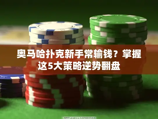 奥马哈扑克新手常输钱？掌握这5大策略逆势翻盘