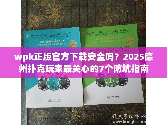 wpk正版官方下载安全吗？2025德州扑克玩家最关心的7个防坑指南