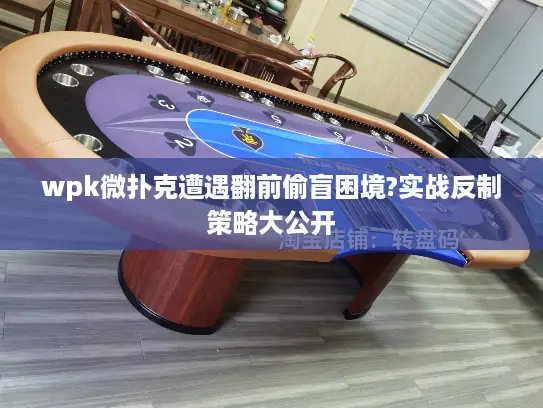 wpk微扑克遭遇翻前偷盲困境?实战反制策略大公开
