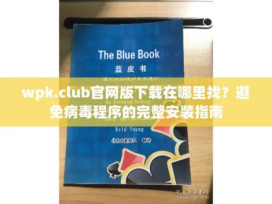 wpk.club官网版下载在哪里找？避免病毒程序的完整安装指南