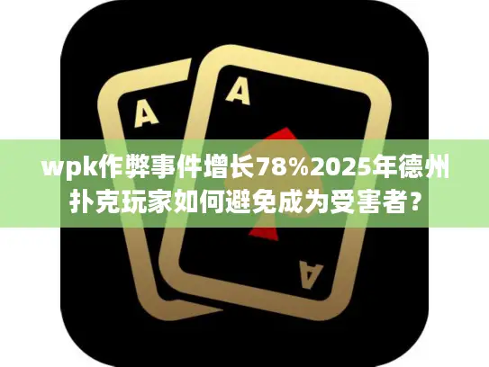 wpk作弊事件增长78%2025年德州扑克玩家如何避免成为受害者? wpk作弊事件增长78%2025年德州扑克玩家如何避免成为受害者?