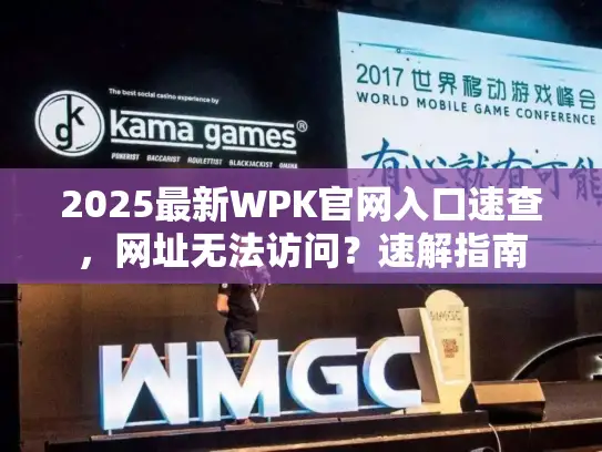 2025最新WPK官网入口速查，网址无法访问？速解指南