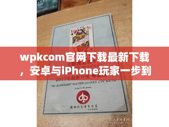 wpkcom官网下载最新下载，安卓与iPhone玩家一步到位指南