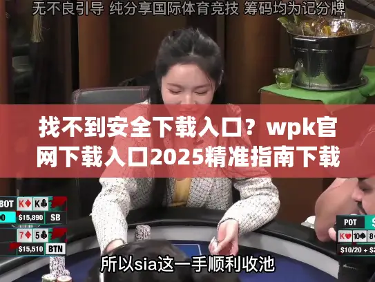 找不到安全下载入口?wpk官网下载入口2025精准指南下载 找不到安全下载入口?wpk官网下载入口2025精准指南下载