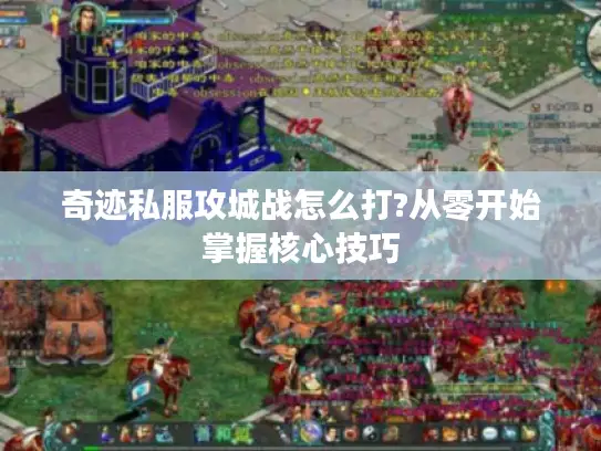 奇迹私服攻城战怎么打?从零开始掌握核心技巧
