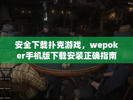 安全下载扑克游戏,wepoker手机版下载安装正确指南 安全下载扑克游戏,wepoker手机版下载安装正确指南